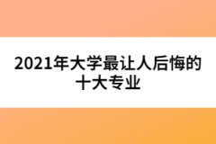 2021年大學最讓人后悔的十大專業(yè)