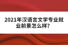 2021年漢語言文學專業(yè)就業(yè)前景怎么樣？