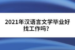 2021年漢語言文學畢業(yè)好找工作嗎？