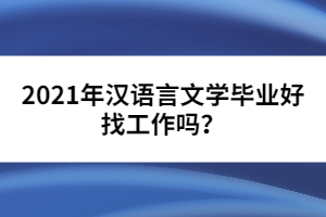 2021年漢語言文學畢業(yè)好找工作嗎？