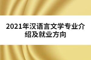 2021年漢語(yǔ)言文學(xué)專業(yè)介紹及就業(yè)方向