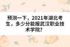 預(yù)測一下，2021年湖北考生，多少分能報武漢職業(yè)技術(shù)學(xué)院？