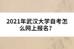 2021年武漢大學(xué)自考怎么網(wǎng)上報(bào)名？