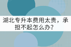 湖北專升本費用太貴，承擔不起怎么辦？