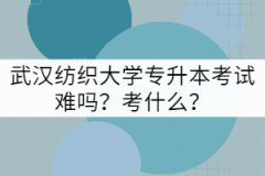 武漢紡織大學(xué)專升本考試難嗎？考什么？