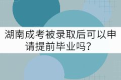 湖南成考被錄取后可以申請(qǐng)?zhí)崆爱厴I(yè)嗎？