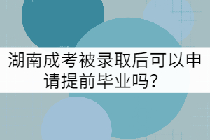 湖南成考被錄取后可以申請(qǐng)?zhí)崆爱厴I(yè)嗎？