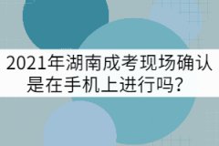 2021年湖南成考現(xiàn)場(chǎng)確認(rèn)是在手機(jī)上進(jìn)行嗎？