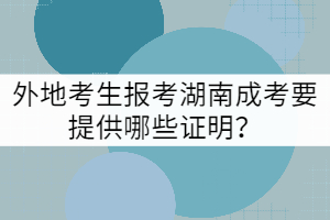 外地考生報(bào)考湖南成考要提供哪些證明？