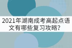 2021年湖南成考高起點(diǎn)語文有哪些復(fù)習(xí)攻略？