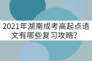 2021年湖南成考高起點語文有哪些復習攻略？