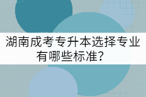 湖南成考專升本選擇專業(yè)有哪些標(biāo)準(zhǔn)？