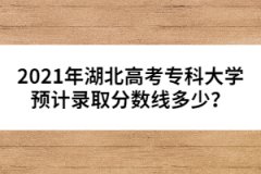 2021年湖北高考?？拼髮W(xué)預(yù)計錄取分數(shù)線多少？