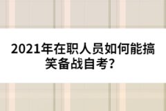 2021年在職人員如何能搞笑備戰(zhàn)自考？