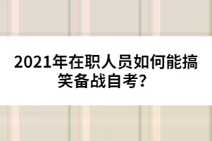 2021年在職人員如何能搞笑備戰(zhàn)自考？