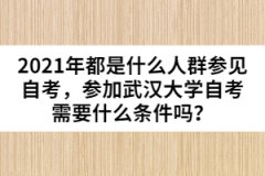 2021年都是什么人群參見自考，參加武漢大學(xué)自考需要什么條件嗎？