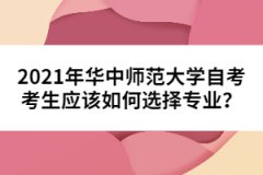 2021年華中師范大學(xué)自考考生應(yīng)該如何選擇專業(yè)？