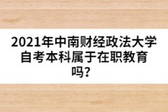 2021年中南財經政法大學自考本科屬于在職教育嗎？