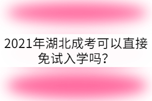 2021年湖北成考可以免試入學(xué)嗎？