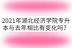 2021年湖北經濟學院專升本與去年相比有變化嗎？