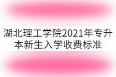 湖北理工學院2021年專升本新生入學收費標準多少？