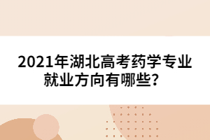 2021年湖北高考藥學(xué)專業(yè)就業(yè)方向有哪些？