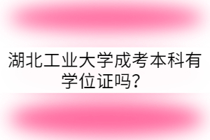湖北工業(yè)大學成考本科有學位證嗎？