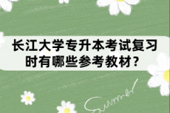 長江大學專升本考試復習時有哪些參考教材？