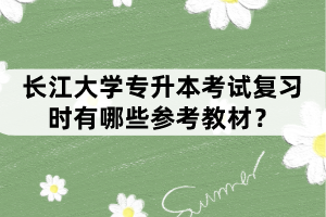 長(zhǎng)江大學(xué)專升本考試復(fù)習(xí)時(shí)有哪些參考教材？
