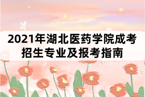 2021年湖北醫(yī)藥學院成考招生專業(yè)及報考指南