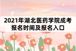 2021年湖北醫(yī)藥學(xué)院成考報(bào)名時(shí)間及報(bào)名入口