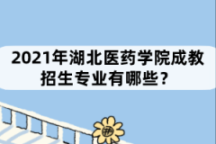 2021年湖北醫(yī)藥學(xué)院成教招生專業(yè)有哪些？