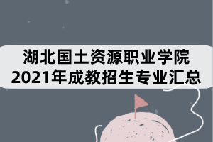 湖北國土資源職業(yè)學院2021年成教招生專業(yè)匯總