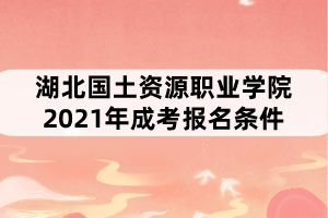 湖北國土資源職業(yè)學(xué)院2021年成考報(bào)名條件有哪些？