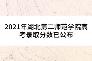 2021年湖北第二師范學(xué)院高考錄取分?jǐn)?shù)已公布