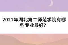 2021年湖北第二師范學(xué)院有哪些專業(yè)最好？