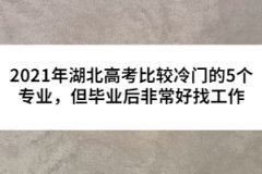 2021年湖北高考比較冷門的5個專業(yè)，但畢業(yè)后非常好找工作