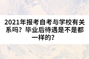 2021年報(bào)考自考與學(xué)校有關(guān)系嗎？畢業(yè)后待遇是不是都一樣的？