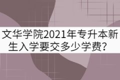 文華學(xué)院2021年專(zhuān)升本新生入學(xué)要交多少學(xué)費(fèi)？