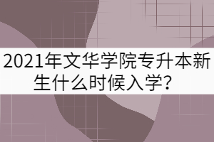 2021年文華學(xué)院專升本新生什么時(shí)候入學(xué)？