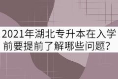 2021年湖北專(zhuān)升本新生在入學(xué)前要提前了解哪些問(wèn)題？