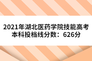 2021年湖北醫(yī)藥學(xué)院技能高考本科投檔線分?jǐn)?shù)：626分