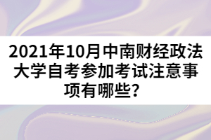 2021年10月中南財(cái)經(jīng)政法大學(xué)自考參加考試注意事項(xiàng)有哪些？