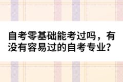 自考零基礎能考過嗎，有沒有容易過的自考專業(yè)？