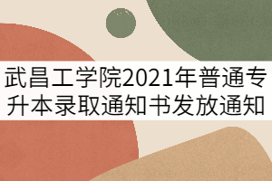 武昌工學(xué)院2021年普通專升本錄取通知書發(fā)放通知