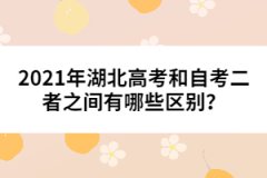 2021年湖北高考和自考二者之間有哪些區(qū)別？