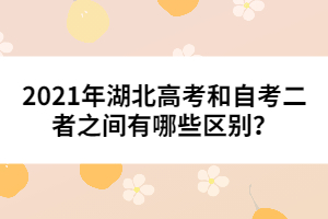 2021年湖北高考和自考二者之間有哪些區(qū)別？