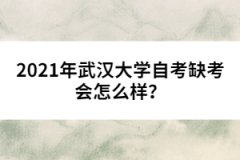 2021年武漢大學(xué)自考缺考會怎么樣？