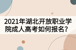 2021年湖北開放職業(yè)學(xué)院成人高考如何報(bào)名？