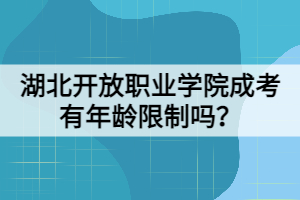 湖北開放職業(yè)學(xué)院成考有年齡限制嗎？